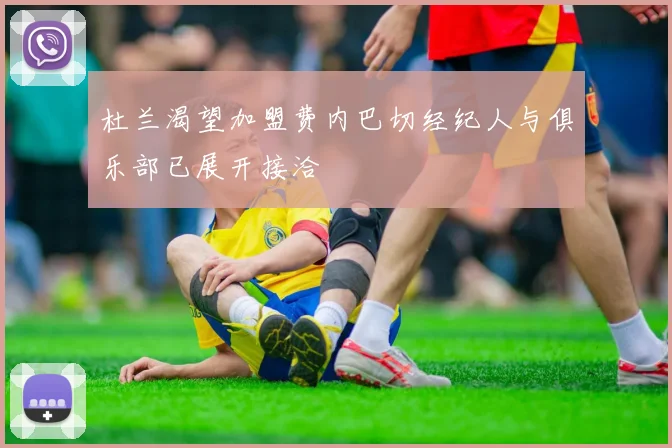 杜兰渴望加盟费内巴切经纪人与俱乐部已展开接洽