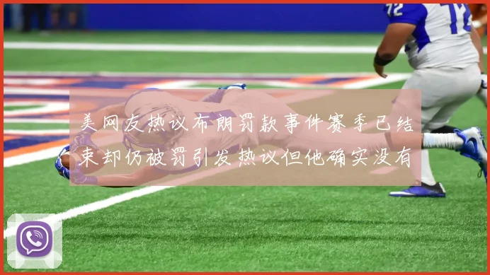 美网友热议布朗罚款事件赛季已结束却仍被罚引发热议但他确实没有说谎