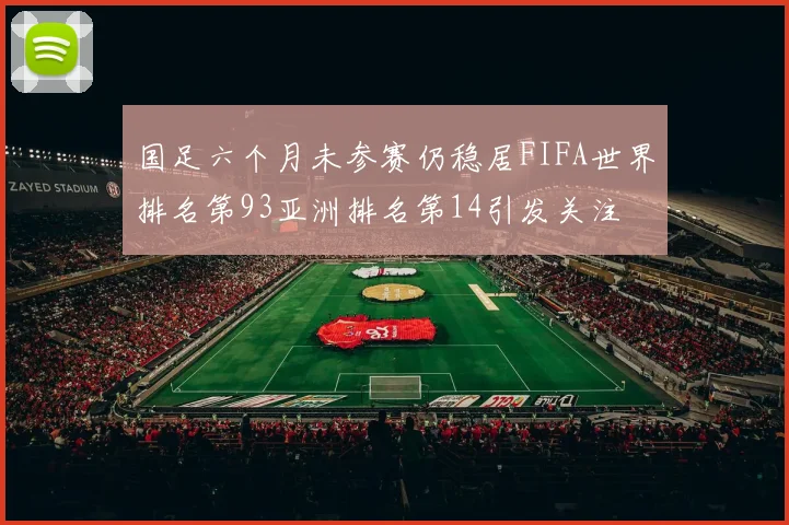 国足六个月未参赛仍稳居FIFA世界排名第93亚洲排名第14引发关注