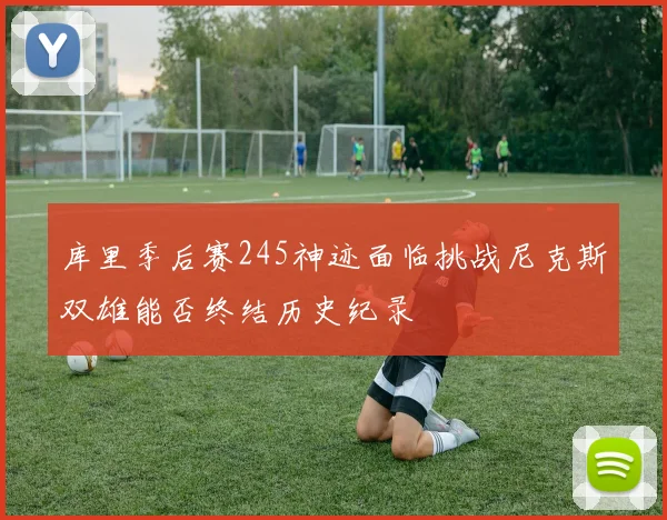 库里季后赛245神迹面临挑战尼克斯双雄能否终结历史纪录
