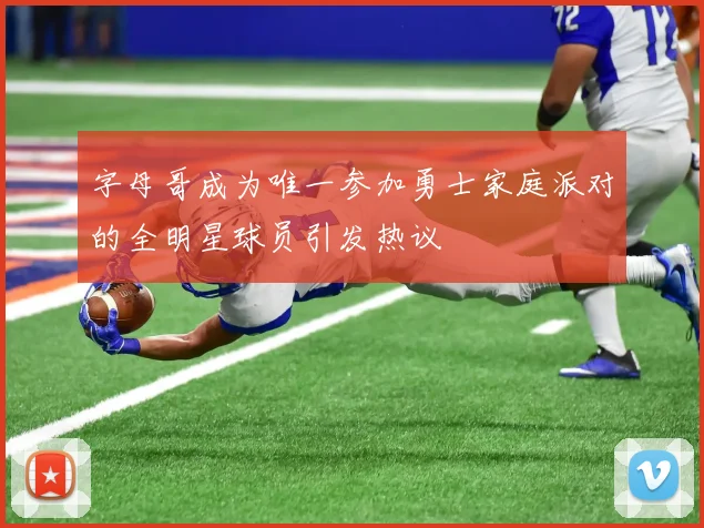 字母哥成为唯一参加勇士家庭派对的全明星球员引发热议