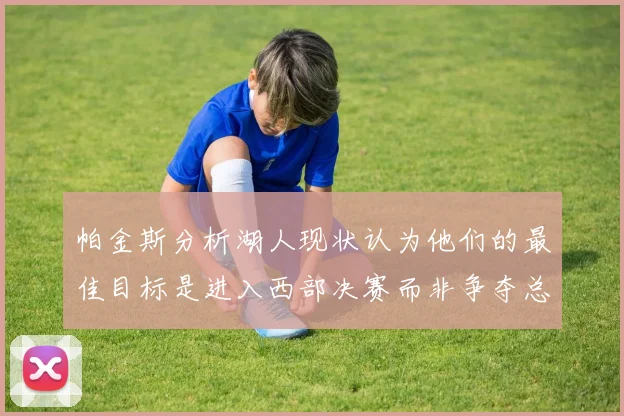 帕金斯分析湖人现状认为他们的最佳目标是进入西部决赛而非争夺总冠军