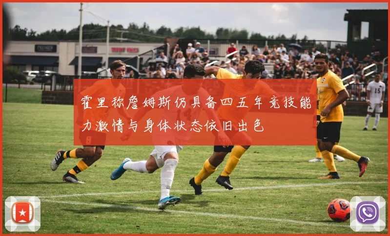 霍里称詹姆斯仍具备四五年竞技能力激情与身体状态依旧出色