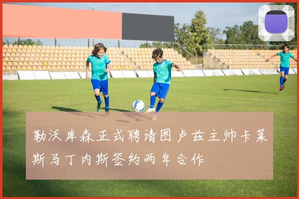 勒沃库森正式聘请图卢兹主帅卡莱斯马丁内斯签约两年合作