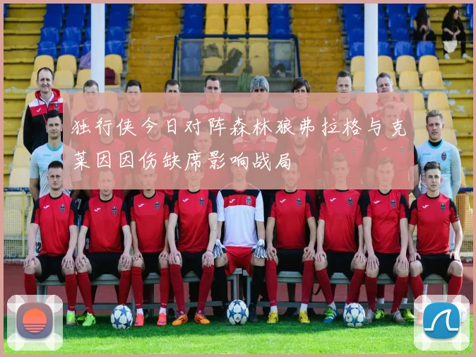 独行侠今日对阵森林狼弗拉格与克莱因因伤缺席影响战局