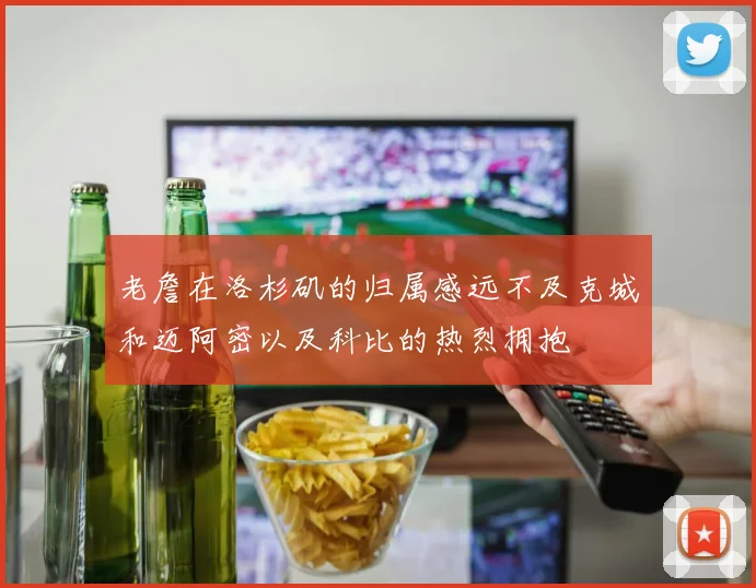 老詹在洛杉矶的归属感远不及克城和迈阿密以及科比的热烈拥抱