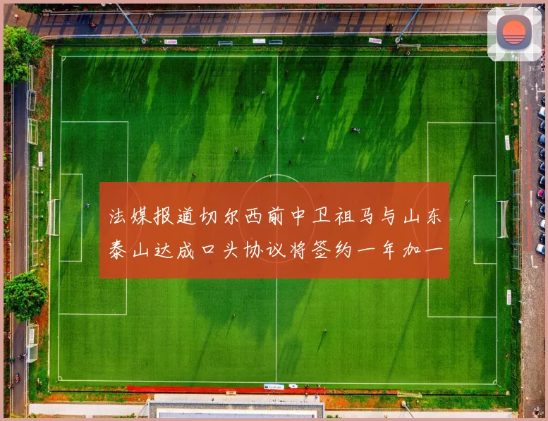 法媒报道切尔西前中卫祖马与山东泰山达成口头协议将签约一年加一年